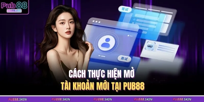 PUB88 13 Cách thực hiện mở tài khoản mới tại PUB88