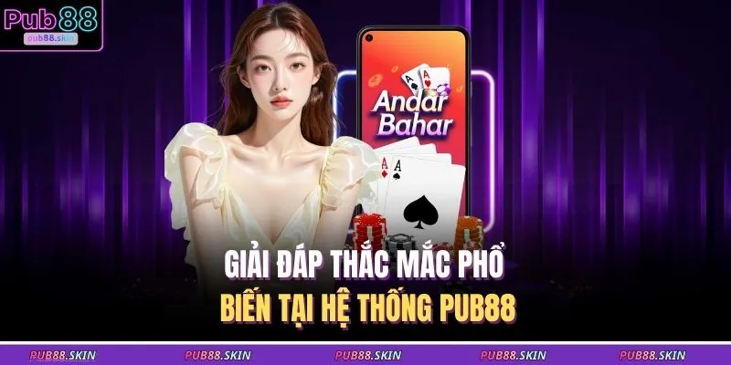 PUB88 16 Giải đáp thắc mắc phổ biến tại hệ thống PUB88