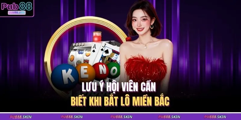Cách Bắt Lô Miền Bắc - Bí Kíp Soi Cầu Chính Xác Từ Cao Thủ 3 Lưu ý hội viên cần biết khi bắt lô miền Bắc